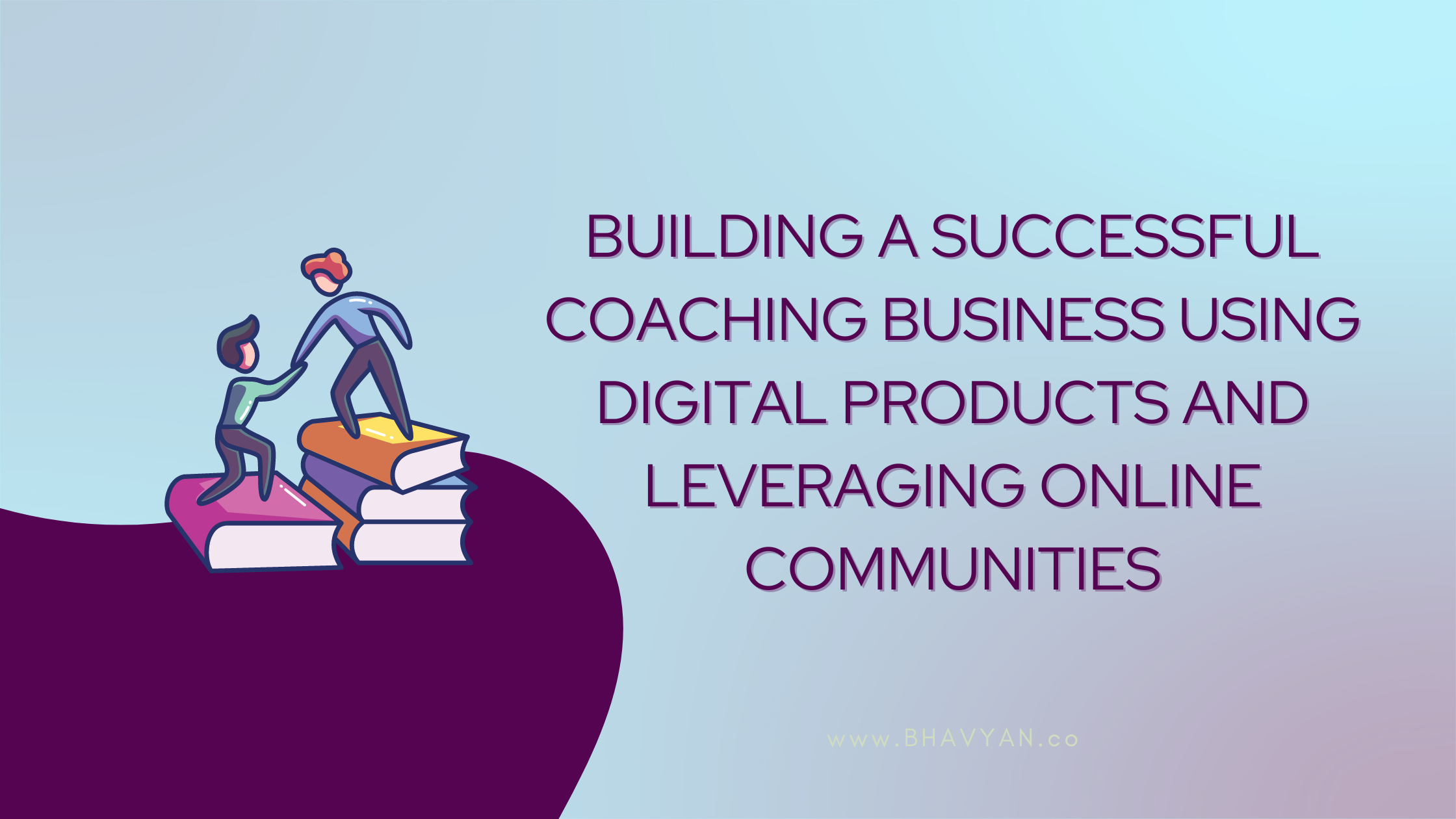 How to Build a Successful Coaching Business Using Digital Products and Leverage Online Communities